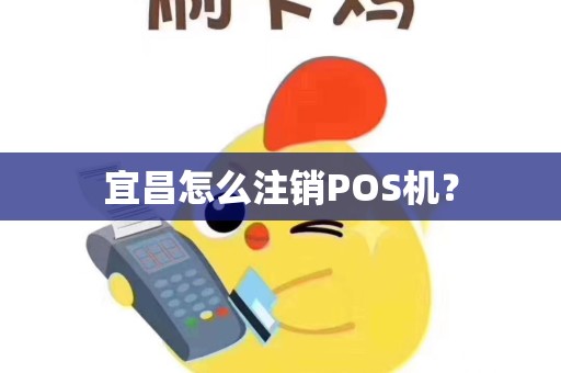 宜昌怎么注销POS机？