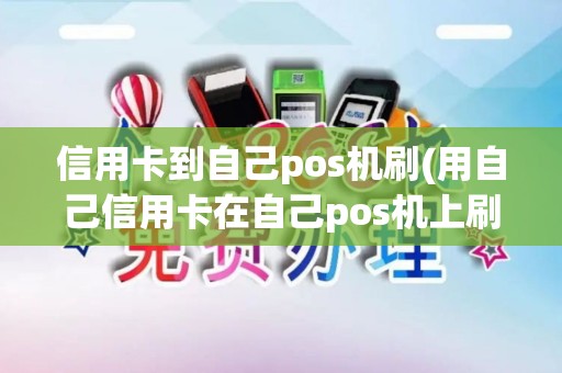 信用卡到自己pos机刷(用自己信用卡在自己pos机上刷银行知道吗)