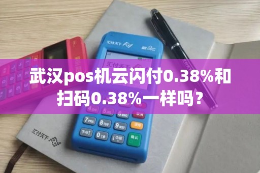 武汉pos机云闪付0.38%和扫码0.38%一样吗？