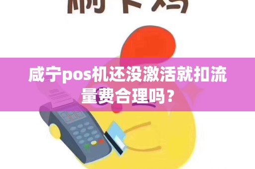 咸宁pos机还没激活就扣流量费合理吗？