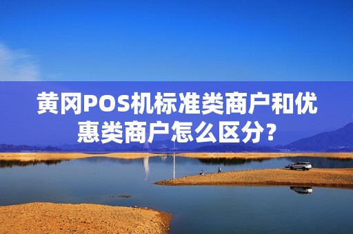 黄冈POS机标准类商户和优惠类商户怎么区分？