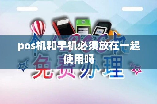 pos机和手机必须放在一起使用吗