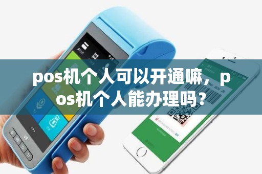 pos机个人可以开通嘛，pos机个人能办理吗？