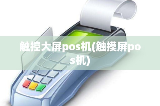 触控大屏pos机(触摸屏pos机)