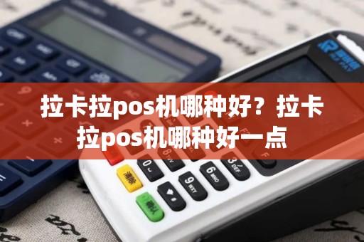 拉卡拉pos机哪种好？拉卡拉pos机哪种好一点