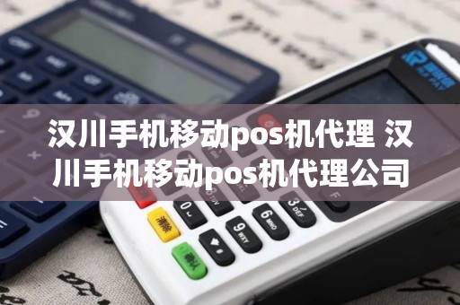 汉川手机移动pos机代理 汉川手机移动pos机代理公司