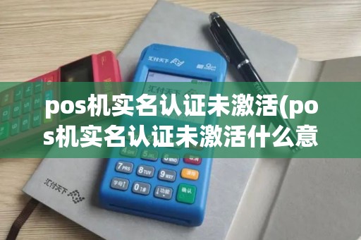 pos机实名认证未激活(pos机实名认证未激活什么意思)