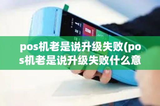pos机老是说升级失败(pos机老是说升级失败什么意思)