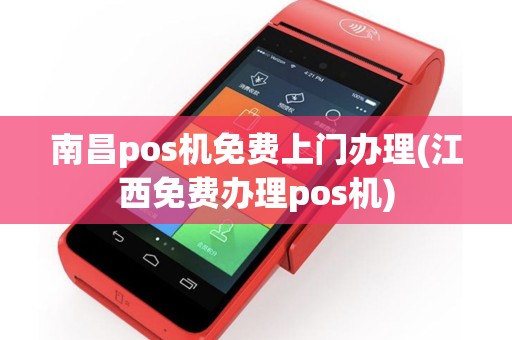 南昌pos机免费上门办理(江西免费办理pos机)