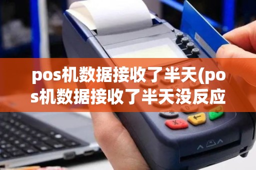 pos机数据接收了半天(pos机数据接收了半天没反应)