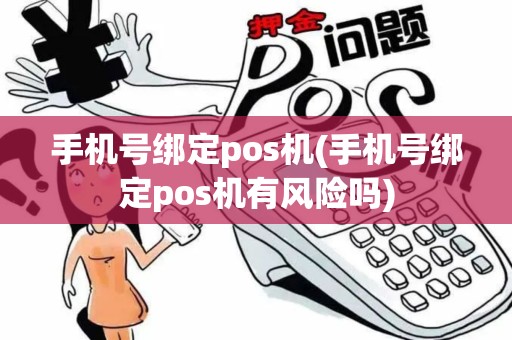手机号绑定pos机(手机号绑定pos机有风险吗)
