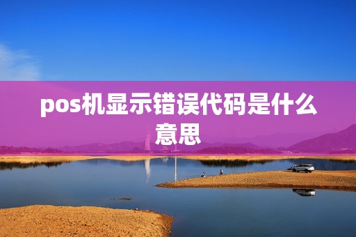 pos机显示错误代码是什么意思
