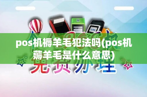 pos机褥羊毛犯法吗(pos机薅羊毛是什么意思)