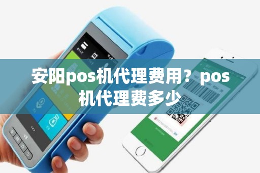 安阳pos机代理费用？pos机代理费多少