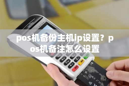 pos机备份主机ip设置？pos机备注怎么设置