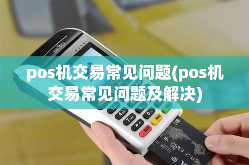 pos机交易常见问题(pos机交易常见问题及解决)