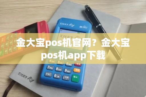 金大宝pos机官网？金大宝pos机app下载
