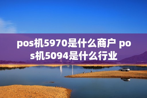 pos机5970是什么商户 pos机5094是什么行业