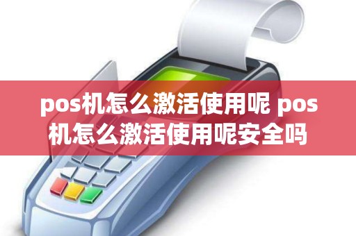 pos机怎么激活使用呢 pos机怎么激活使用呢安全吗