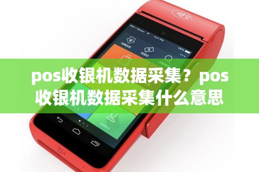 pos收银机数据采集？pos收银机数据采集什么意思