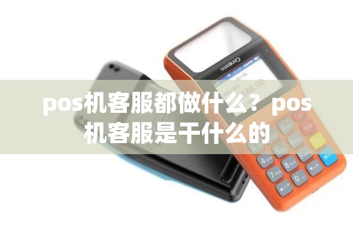 pos机客服都做什么？pos机客服是干什么的