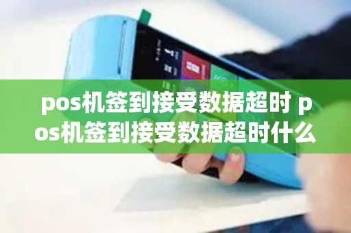 pos机签到接受数据超时 pos机签到接受数据超时什么意思