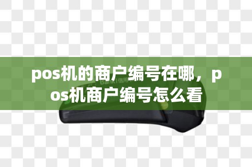 pos机的商户编号在哪，pos机商户编号怎么看