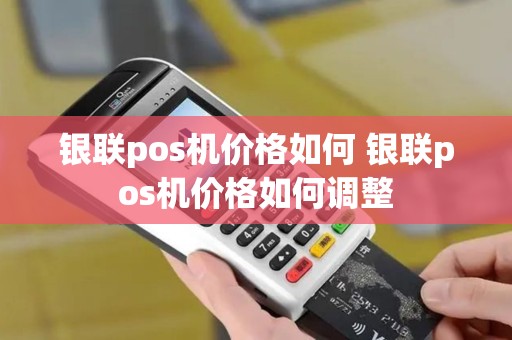 银联pos机价格如何 银联pos机价格如何调整