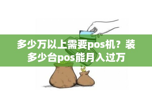 多少万以上需要pos机？装多少台pos能月入过万