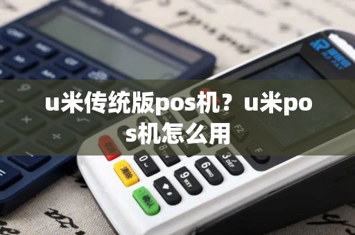 u米传统版pos机？u米pos机怎么用