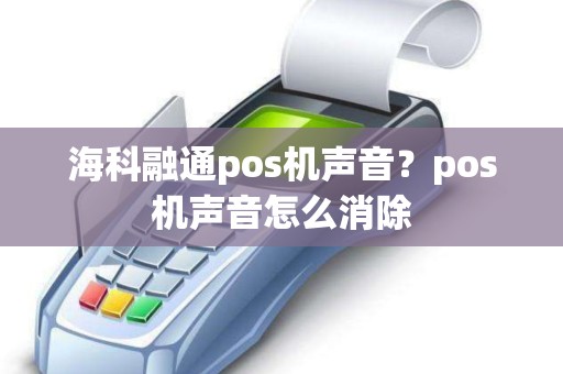 海科融通pos机声音？pos机声音怎么消除