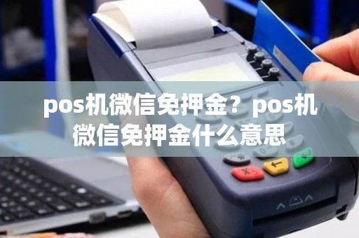 pos机微信免押金？pos机微信免押金什么意思
