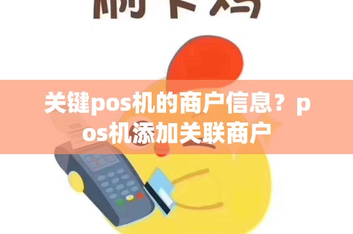 关键pos机的商户信息？pos机添加关联商户