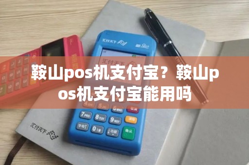 鞍山pos机支付宝？鞍山pos机支付宝能用吗