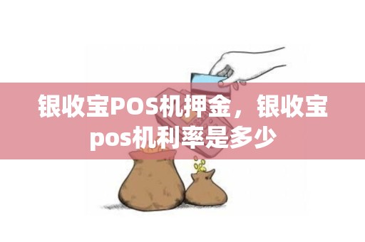 银收宝POS机押金，银收宝pos机利率是多少