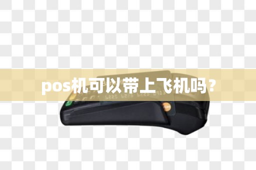 pos机可以带上飞机吗？