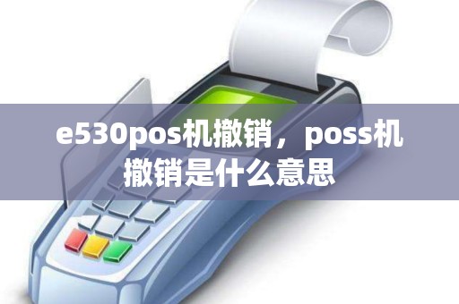 e530pos机撤销，poss机撤销是什么意思