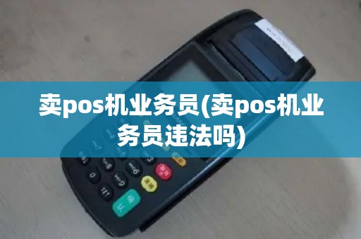 卖pos机业务员(卖pos机业务员违法吗)