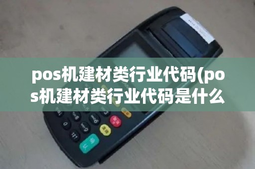 pos机建材类行业代码(pos机建材类行业代码是什么)