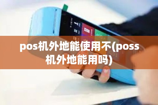 pos机外地能使用不(poss机外地能用吗)