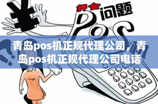 青岛pos机正规代理公司，青岛pos机正规代理公司电话