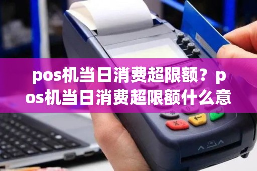 pos机当日消费超限额？pos机当日消费超限额什么意思