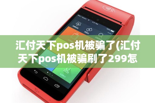 汇付天下pos机被骗了(汇付天下pos机被骗刷了299怎么能要回)