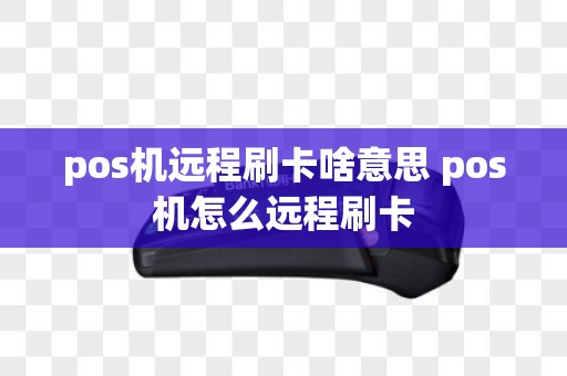 pos机远程刷卡啥意思 pos机怎么远程刷卡