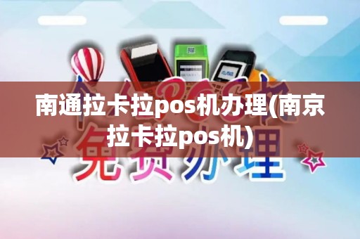 南通拉卡拉pos机办理(南京拉卡拉pos机)