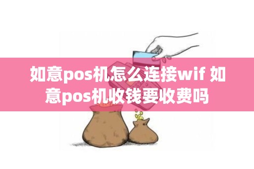 如意pos机怎么连接wif 如意pos机收钱要收费吗
