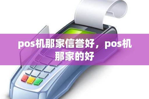 pos机那家信誉好，pos机那家的好