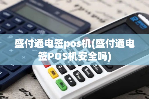 盛付通电签pos机(盛付通电签POS机安全吗)