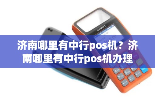 济南哪里有中行pos机？济南哪里有中行pos机办理