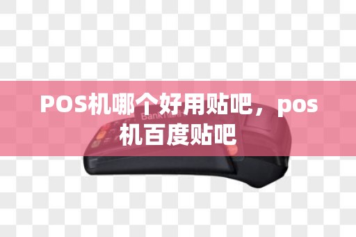 POS机哪个好用贴吧，pos机百度贴吧